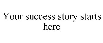 YOUR SUCCESS STORY STARTS HERE