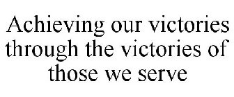 ACHIEVING OUR VICTORIES THROUGH THE VICTORIES OF THOSE WE SERVE
