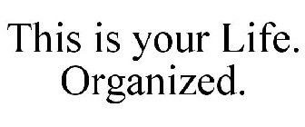 THIS IS YOUR LIFE. ORGANIZED.