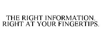 THE RIGHT INFORMATION. RIGHT AT YOUR FINGERTIPS.