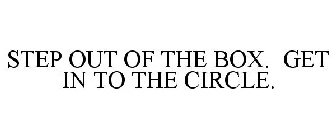 STEP OUT OF THE BOX. GET IN TO THE CIRCLE.