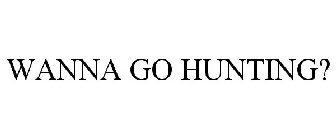 WANNA GO HUNTING?