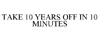 TAKE 10 YEARS OFF IN 10 MINUTES