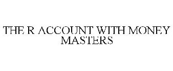 THE R ACCOUNT WITH MONEY MASTERS