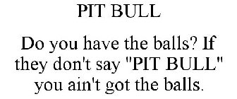 PIT BULL DO YOU HAVE THE BALLS? IF THEY DON'T SAY 