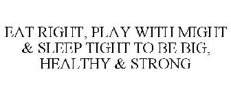 EAT RIGHT, PLAY WITH MIGHT & SLEEP TIGHT TO BE BIG, HEALTHY & STRONG