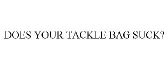 DOES YOUR TACKLE BAG SUCK?