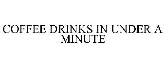 COFFEE DRINKS IN UNDER A MINUTE