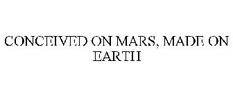 CONCEIVED ON MARS, MADE ON EARTH