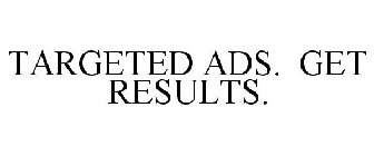 TARGETED ADS. GET RESULTS.