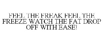 FEEL THE FREAK FEEL THE FREEZE WATCH THE FAT DROP OFF WITH EASE!
