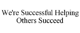 WE'RE SUCCESSFUL HELPING OTHERS SUCCEED