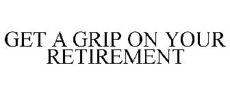 GET A GRIP ON YOUR RETIREMENT