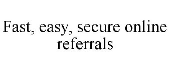 FAST, EASY, SECURE ONLINE REFERRALS