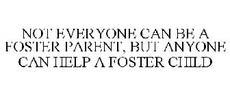 NOT EVERYONE CAN BE A FOSTER PARENT, BUT ANYONE CAN HELP A FOSTER CHILD