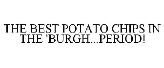 THE BEST POTATO CHIPS IN THE 'BURGH...PERIOD!