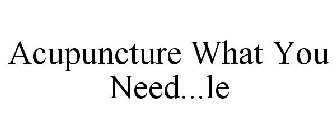 ACUPUNCTURE WHAT YOU NEED...LE