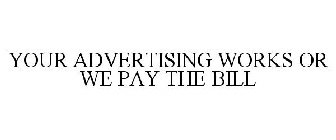YOUR ADVERTISING WORKS OR WE PAY THE BILL