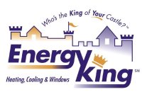 ENERGY KING WHO'S THE KING OF YOUR CASTLE? HEATING, COOLING & WINDOWS