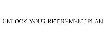 UNLOCK YOUR RETIREMENT PLAN