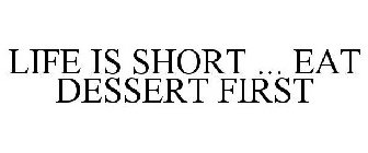 LIFE IS SHORT ... EAT DESSERT FIRST