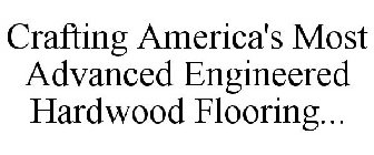 CRAFTING AMERICA'S MOST ADVANCED ENGINEERED HARDWOOD FLOORING...