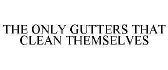 THE ONLY GUTTERS THAT CLEAN THEMSELVES