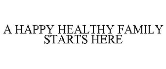 A HAPPY HEALTHY FAMILY STARTS HERE