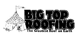 BIG TOP ROOFING THE GREATEST ROOF ON EARTH