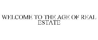 WELCOME TO THE AGE OF REAL ESTATE