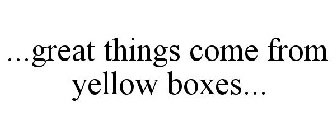 ...GREAT THINGS COME FROM YELLOW BOXES...