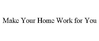 MAKE YOUR HOME WORK FOR YOU