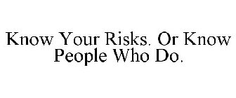 KNOW YOUR RISKS. OR KNOW PEOPLE WHO DO.