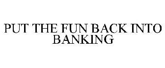 PUT THE FUN BACK INTO BANKING