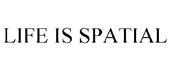 LIFE IS SPATIAL