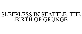 SLEEPLESS IN SEATTLE: THE BIRTH OF GRUNGE