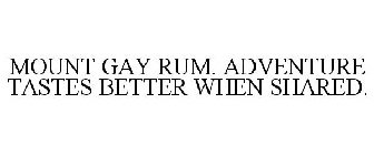 MOUNT GAY RUM. ADVENTURE TASTES BETTER WHEN SHARED.