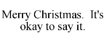 MERRY CHRISTMAS. IT'S OKAY TO SAY IT.