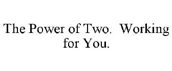 THE POWER OF TWO. WORKING FOR YOU.