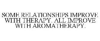 SOME RELATIONSHIPS IMPROVE WITH THERAPY. ALL IMPROVE WITH AROMATHERAPY.