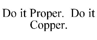 DO IT PROPER. DO IT COPPER.