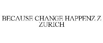 BECAUSE CHANGE HAPPENZ Z ZURICH