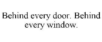 BEHIND EVERY DOOR. BEHIND EVERY WINDOW.