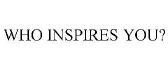 WHO OR WHAT INSPIRES YOU?