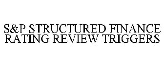S&P STRUCTURED FINANCE RATING REVIEW TRIGGERS