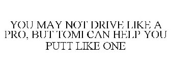 YOU MAY NOT DRIVE LIKE A PRO, BUT TOMI CAN HELP YOU PUTT LIKE ONE