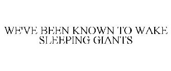 WE'VE BEEN KNOWN TO WAKE SLEEPING GIANTS