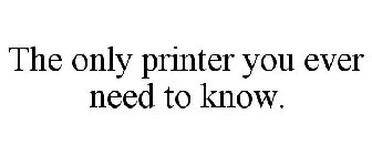 THE ONLY PRINTER YOU EVER NEED TO KNOW.