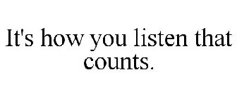 IT'S HOW YOU LISTEN THAT COUNTS.