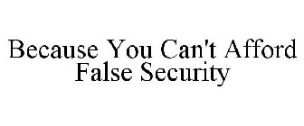 BECAUSE YOU CAN'T AFFORD FALSE SECURITY
